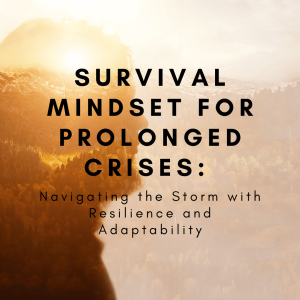 Survival Mindset for Prolonged Crises Navigating the Storm with Resilience and Adaptability